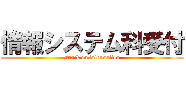 情報システム科受付 (attack on information)