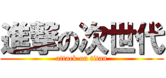 進撃の次世代 (attack on titan)