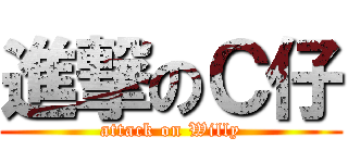 進撃のＣ仔 (attack on Willy)