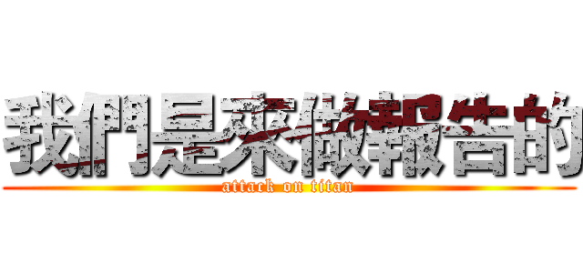 我們是來做報告的 (attack on titan)