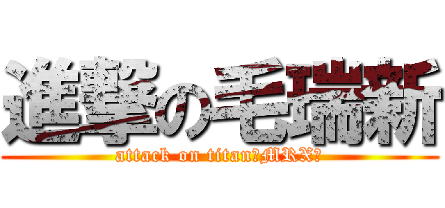 進撃の毛瑞新 (attack on titan（MRX）)