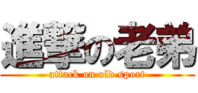 進撃の老弟 (attack on old sport)