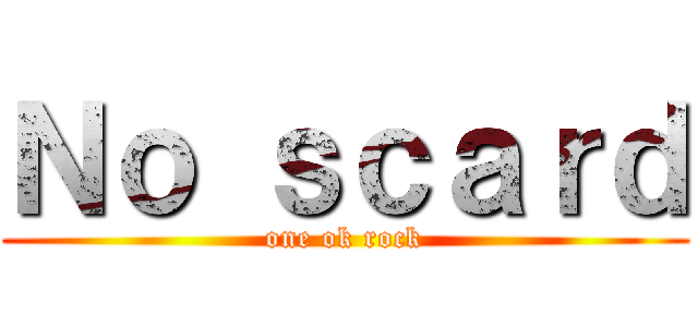 Ｎｏ ｓｃａｒｄ (one ok rock)