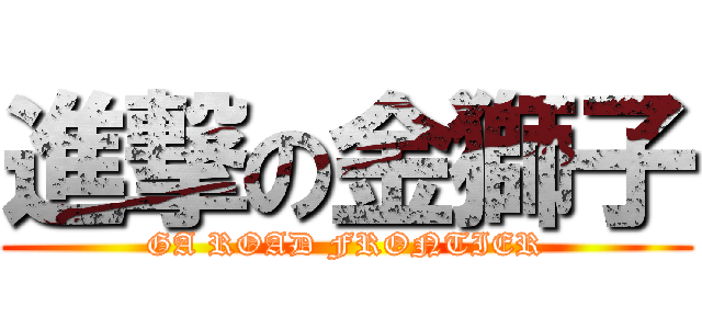 進撃の金獅子 (GA ROAD FRONTIER)
