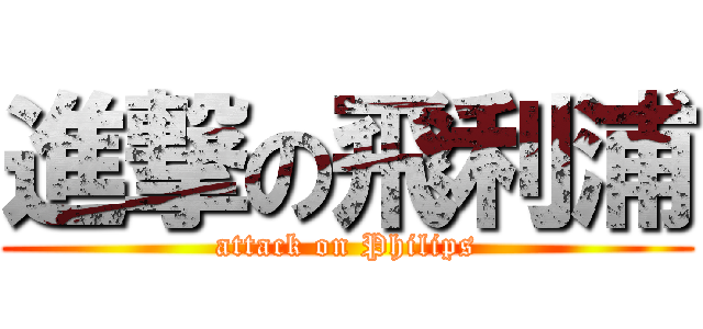 進撃の飛利浦 (attack on Philips)