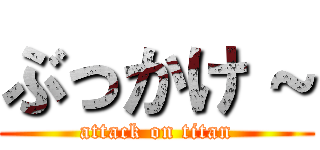 ぶっかけ～ (attack on titan)