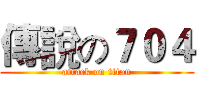 傳說の７０４ (attack on titan)