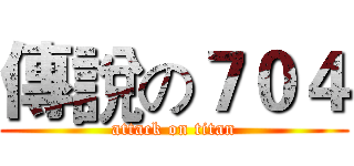 傳說の７０４ (attack on titan)