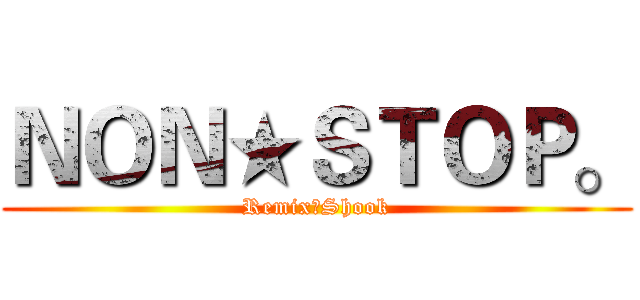 ＮＯＮ★ＳＴＯＰ。 (Remix★Shook)