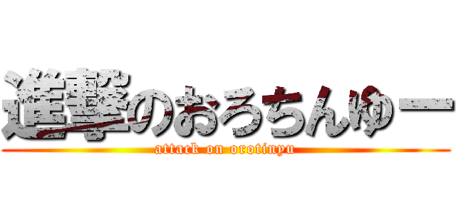 進撃のおろちんゆー (attack on orotinyu)