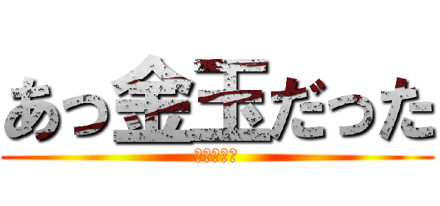 あっ金玉だった (金玉ウンコ)