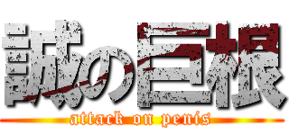 誠の巨根 (attack on penis)