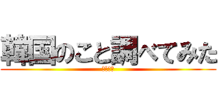 韓国のこと調べてみた (岩亀道隆)