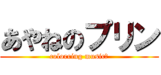 あやねのプリン (colorring music♪)