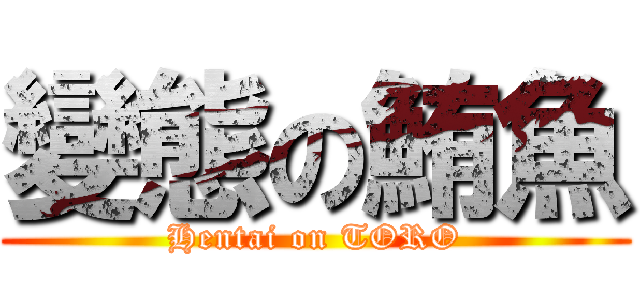 變態の鮪魚 (Hentai on TORO)