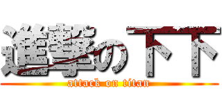 進撃の下下 (attack on titan)