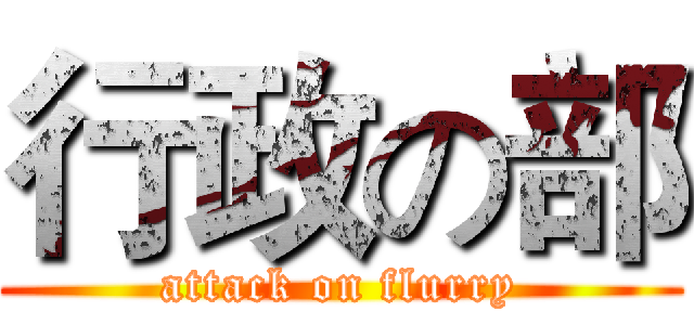 行政の部 (attack on flurry)