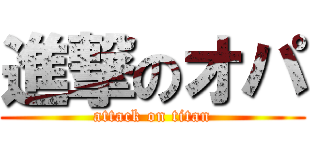 進撃のオパ (attack on titan)