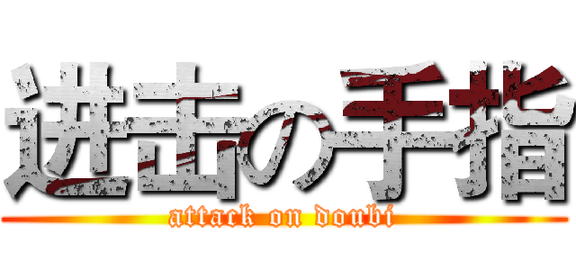进击の手指 (attack on doubi)