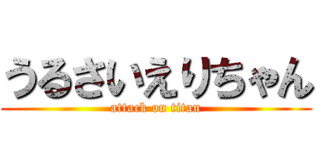 うるさいえりちゃん (attack on titan)