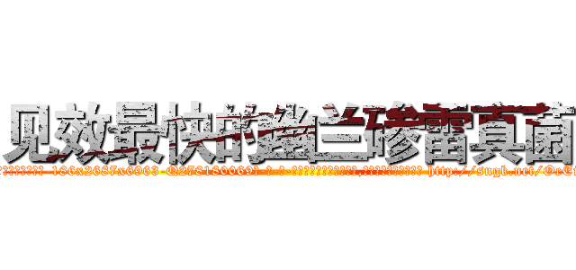 见效最快的幽兰碜雷真菌 (见效最快的幽兰碜雷真菌【电-186x2687x6963-Q278180069元-吉-药-业】我们做的是长期生意,靠的是老客户长期支持 http://sngk.net/OeEiRR
)