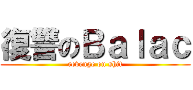 復讐のＢａｌａｃ (revenge on shit)