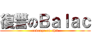 復讐のＢａｌａｃ (revenge on shit)