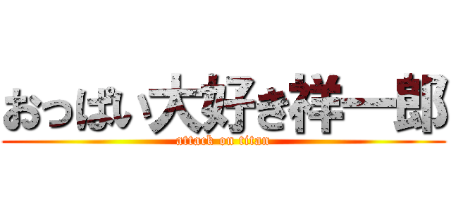 おっぱい大好き祥一郎 (attack on titan)