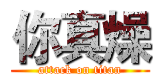 你真燥 (attack on titan)