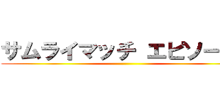 サムライマッチ エピソードⅡ ()