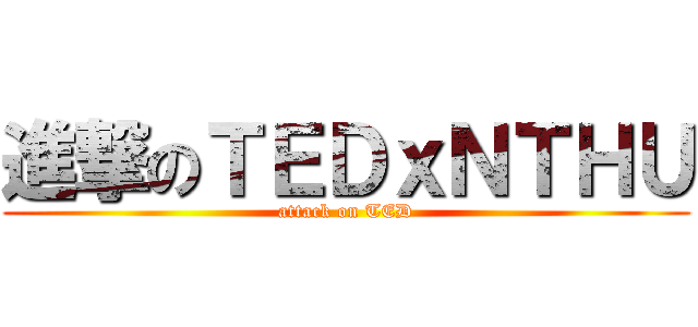 進撃のＴＥＤｘＮＴＨＵ (attack on TED)