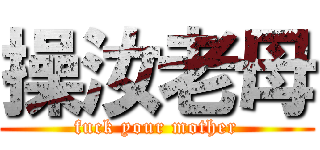 操汝老母 (fuck your mother)