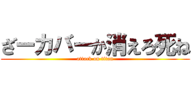 ざーカバーか消えろ死ね (attack on titan)