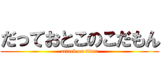 だっておとこのこだもん (attack on titan)