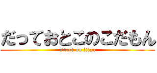だっておとこのこだもん (attack on titan)