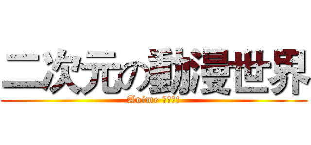 二次元の動漫世界 (Anime 大好き!)