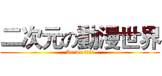 二次元の動漫世界 (Anime 大好き!)