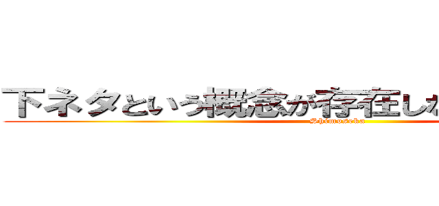 下ネタという概念が存在しない退屈な世界 (Shimoseka)