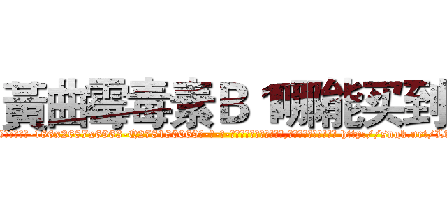 黃曲霉毒素Ｂ１哪能买到 (黃曲霉毒素B1哪能买到【电-186x2687x6963-Q278180069元-吉-药-业】我们做的是长期生意,靠的是老客户长期支持 http://sngk.net/LwwMj4
)