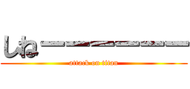 しねーーーーーー (attack on titan)