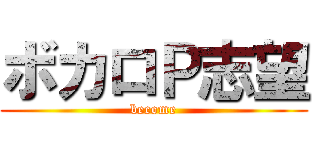 ボカロＰ志望 (become)