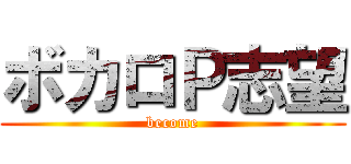 ボカロＰ志望 (become)
