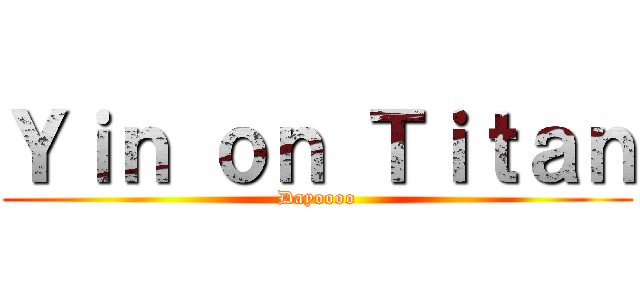 Ｙｉｎ ｏｎ Ｔｉｔａｎ (Dayoooo)