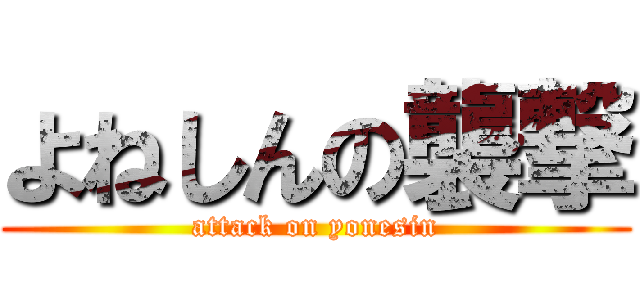 よねしんの襲撃 (attack on yonesin)