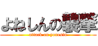 よねしんの襲撃 (attack on yonesin)
