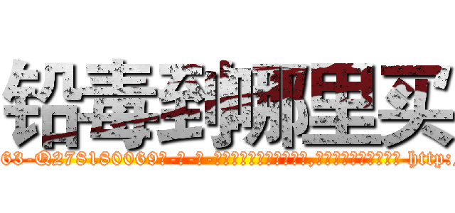 铅毒到哪里买 (铅毒到哪里买【电-186x2687x6963-Q278180069元-吉-药-业】我们做的是长期生意,靠的是老客户长期支持 http://sngk.net/x9rmVT
)