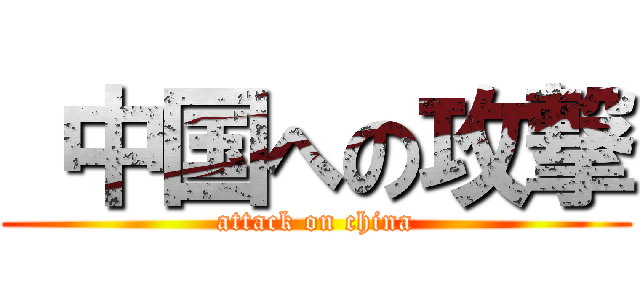  中国への攻撃 (attack on china)