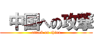  中国への攻撃 (attack on china)