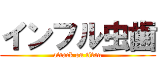 インフル虫歯 (attack on titan)
