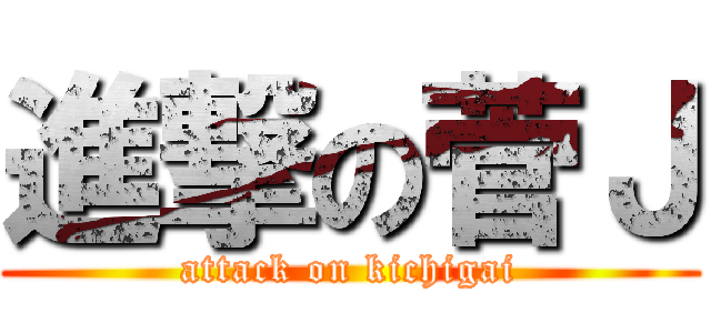 進撃の菅Ｊ (attack on kichigai)